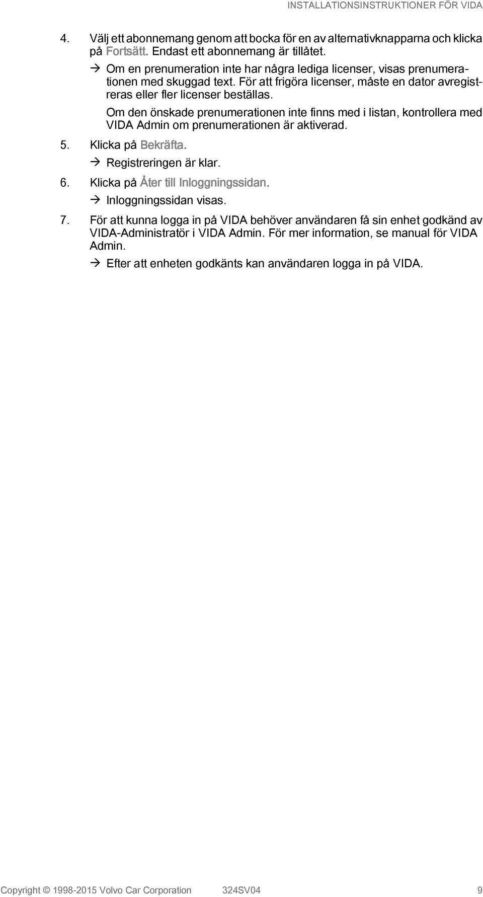 Om den önskade prenumerationen inte finns med i listan, kontrollera med VIDA Admin om prenumerationen är aktiverad. 5. Klicka på Bekräfta. à Registreringen är klar. 6.