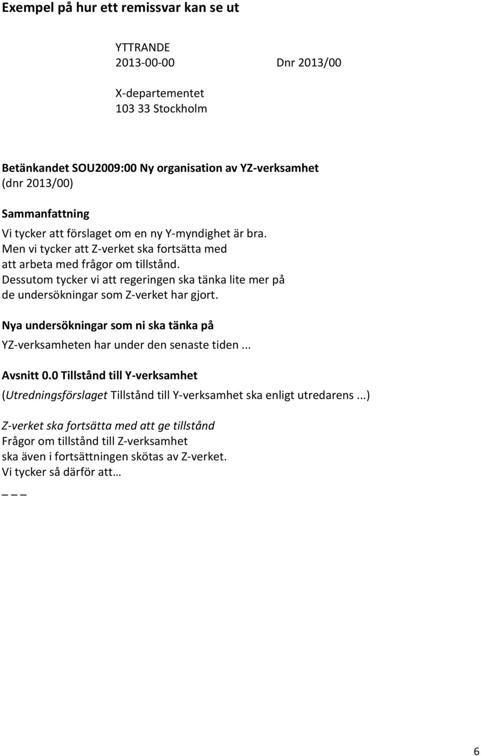 Dessutom tycker vi att regeringen ska tänka lite mer på de undersökningar som Z-verket har gjort. Nya undersökningar som ni ska tänka på YZ-verksamheten har under den senaste tiden... Avsnitt 0.