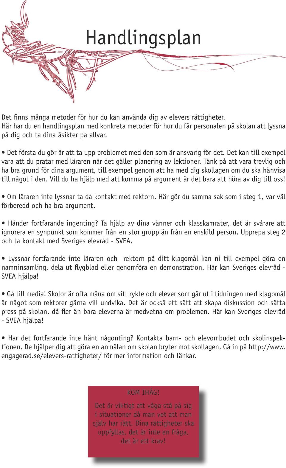 Det första du gör är att ta upp problemet med den som är ansvarig för det. Det kan till exempel vara att du pratar med läraren när det gäller planering av lektioner.