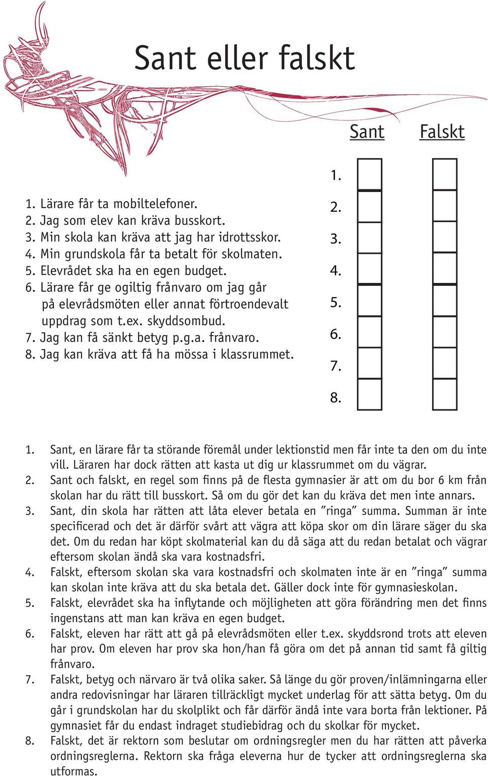 7. Jag kan få sänkt betyg p.g.a. frånvaro. 8. Jag kan kräva att få ha mössa i klassrummet. 2. 3. 4. 5. 6. 7. 8. 1.