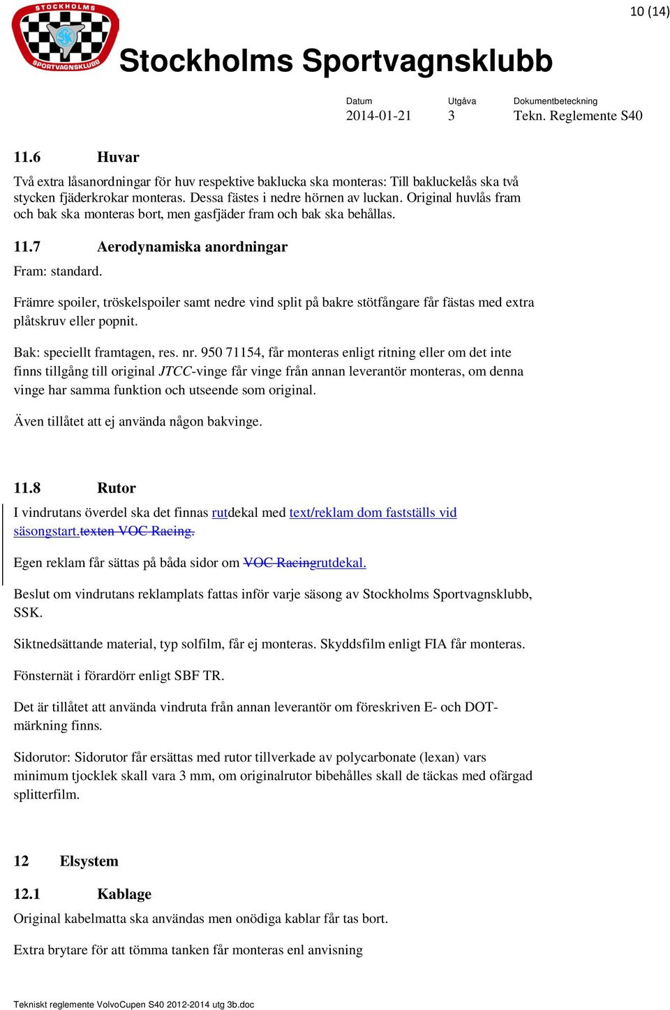 Främre spoiler, tröskelspoiler samt nedre vind split på bakre stötfångare får fästas med extra plåtskruv eller popnit. Bak: speciellt framtagen, res. nr.