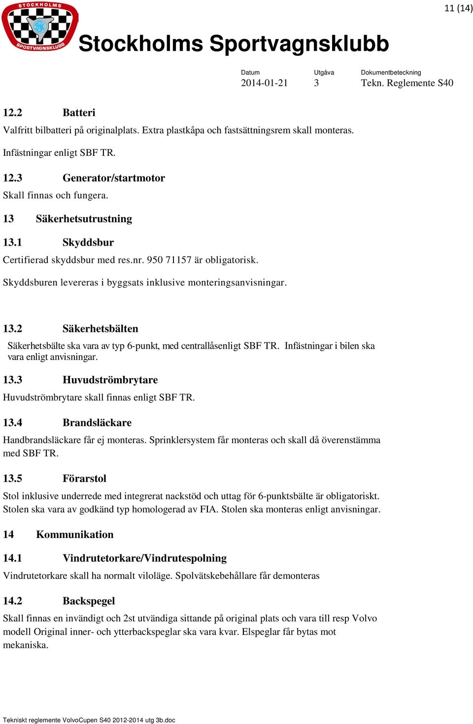 Infästningar i bilen ska vara enligt anvisningar. 13.3 Huvudströmbrytare Huvudströmbrytare skall finnas enligt SBF TR. 13.4 Brandsläckare Handbrandsläckare får ej monteras.