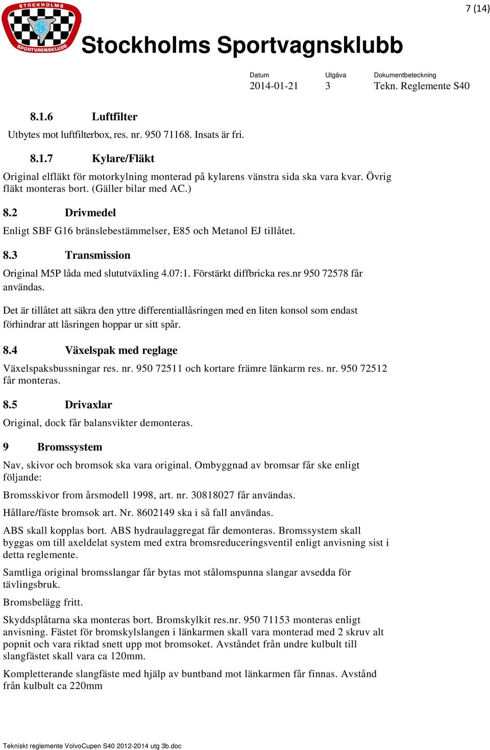 Förstärkt diffbricka res.nr 950 72578 får användas. Det är tillåtet att säkra den yttre differentiallåsringen med en liten konsol som endast förhindrar att låsringen hoppar ur sitt spår. 8.