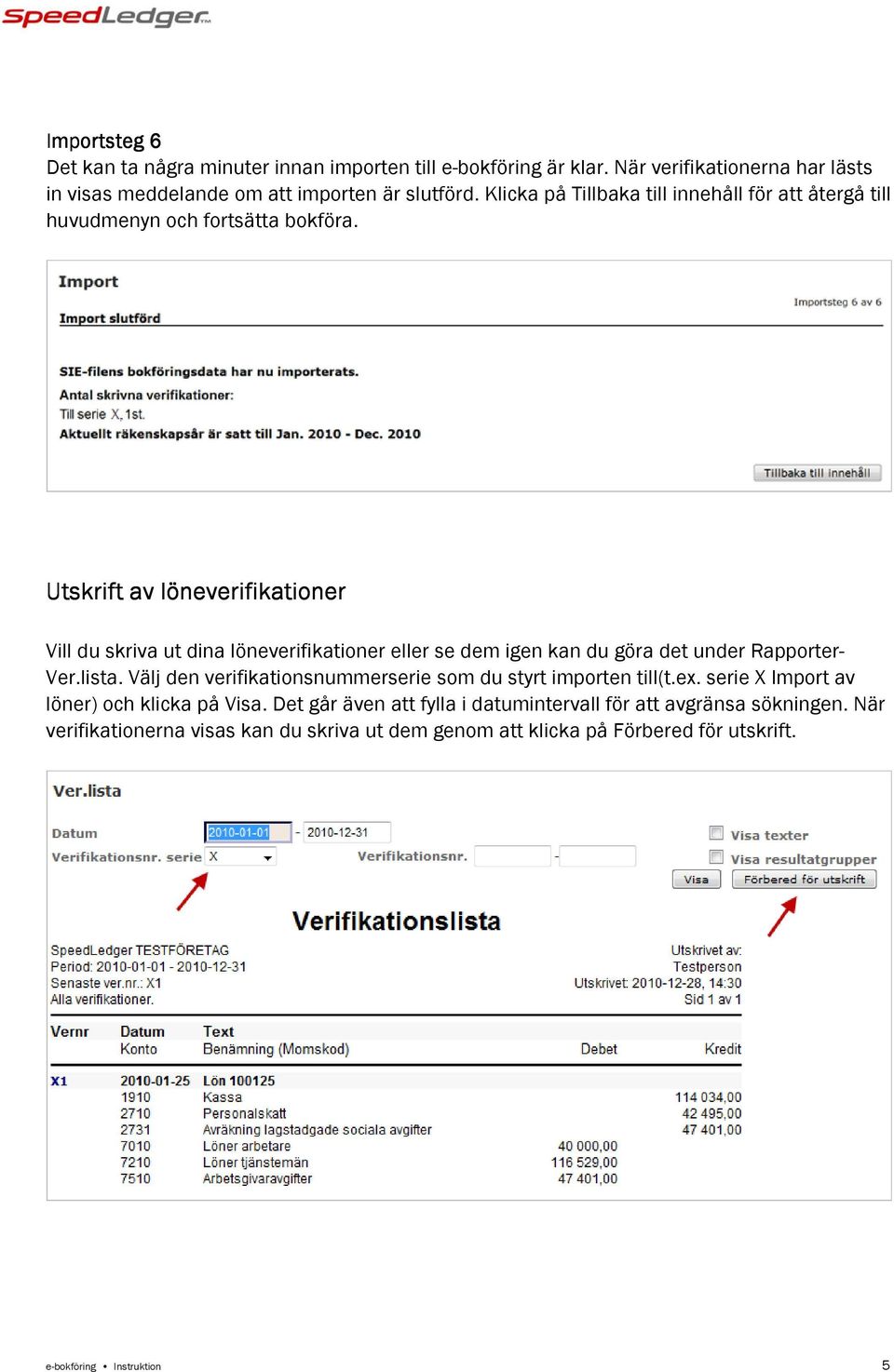 Utskrift av löneverifikationer Vill du skriva ut dina löneverifikationer eller se dem igen kan du göra det under Rapporter- Ver.lista.