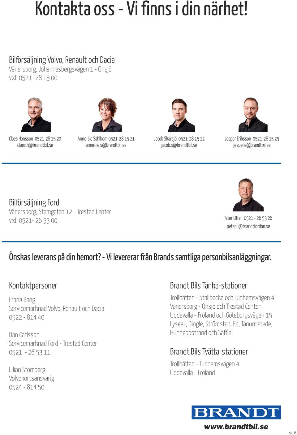 se Bilförsäljning Ford Vänersborg, Stamgatan 12 - Trestad Center vxl: 0521-26 53 00 Peter Utter 0521-26 53 26 peter.u@brandtfordon.se Önskas leverans på din hemort?