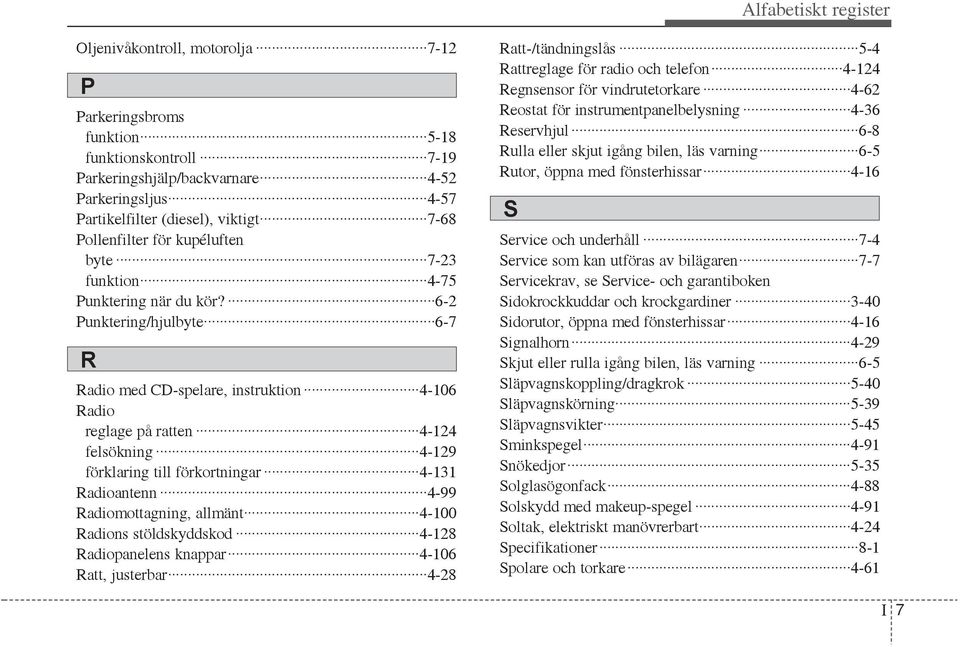 6-2 Punktering/hjulbyte 6-7 R Radio med CD-spelare, instruktion 4-106 Radio reglage på ratten 4-124 felsökning 4-129 förklaring till förkortningar 4-131 Radioantenn 4-99 Radiomottagning, allmänt