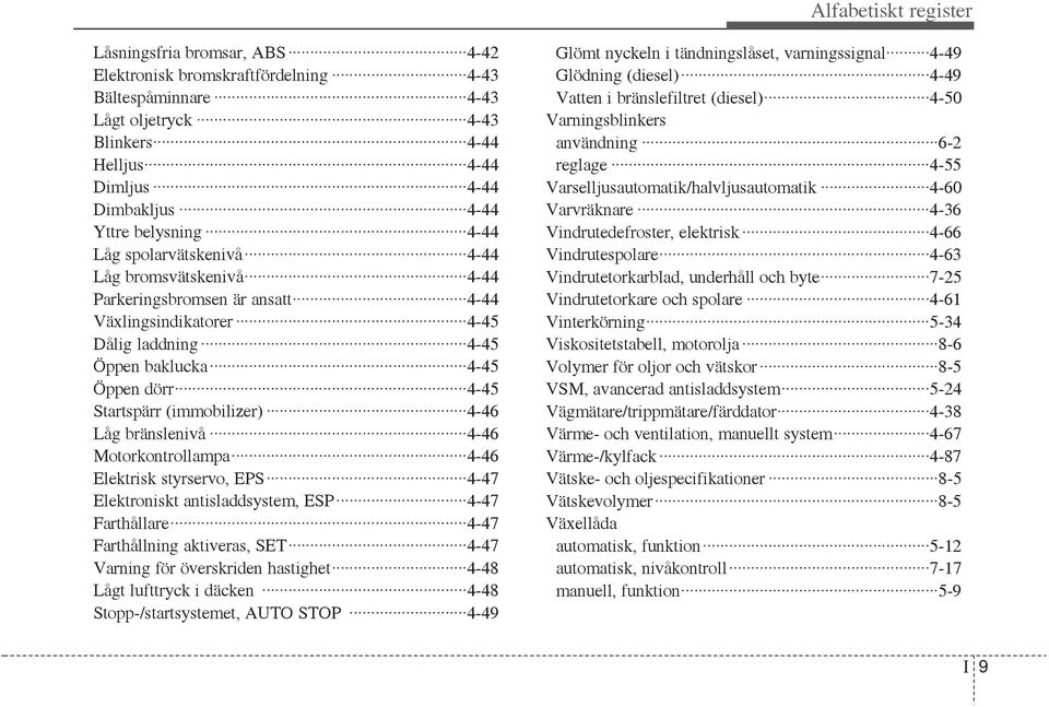 (immobilizer) 4-46 Låg bränslenivå 4-46 Motorkontrollampa 4-46 Elektrisk styrservo, EPS 4-47 Elektroniskt antisladdsystem, ESP 4-47 Farthållare 4-47 Farthållning aktiveras, SET 4-47 Varning för