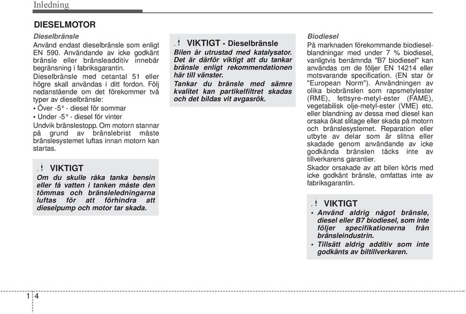 Följ nedanstående om det förekommer två typer av dieselbränsle: Över -5 - diesel för sommar Under -5 - diesel för vinter Undvik bränslestopp.