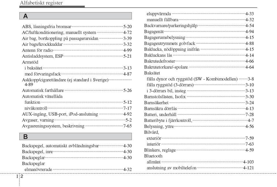 nivåkontroll 7-17 AUX-ingång, USB-port, ipod-anslutning 4-92 Avgaser, varning 5-2 Avgasreningssystem, beskrivning 7-65 Backspegel, automatiskt avbländningsbar 4-30 Backspegel, inre 4-30 Backspeglar