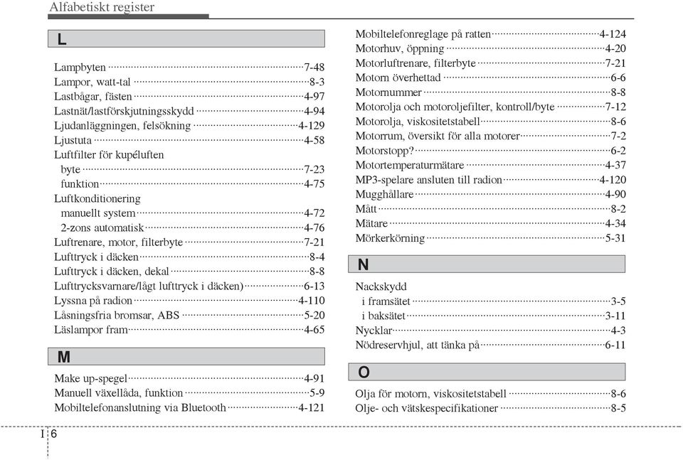 lufttryck i däcken) 6-13 Lyssna på radion 4-110 Låsningsfria bromsar, ABS 5-20 Läslampor fram 4-65 M Make up-spegel 4-91 Manuell växellåda, funktion 5-9 Mobiltelefonanslutning via Bluetooth 4-121