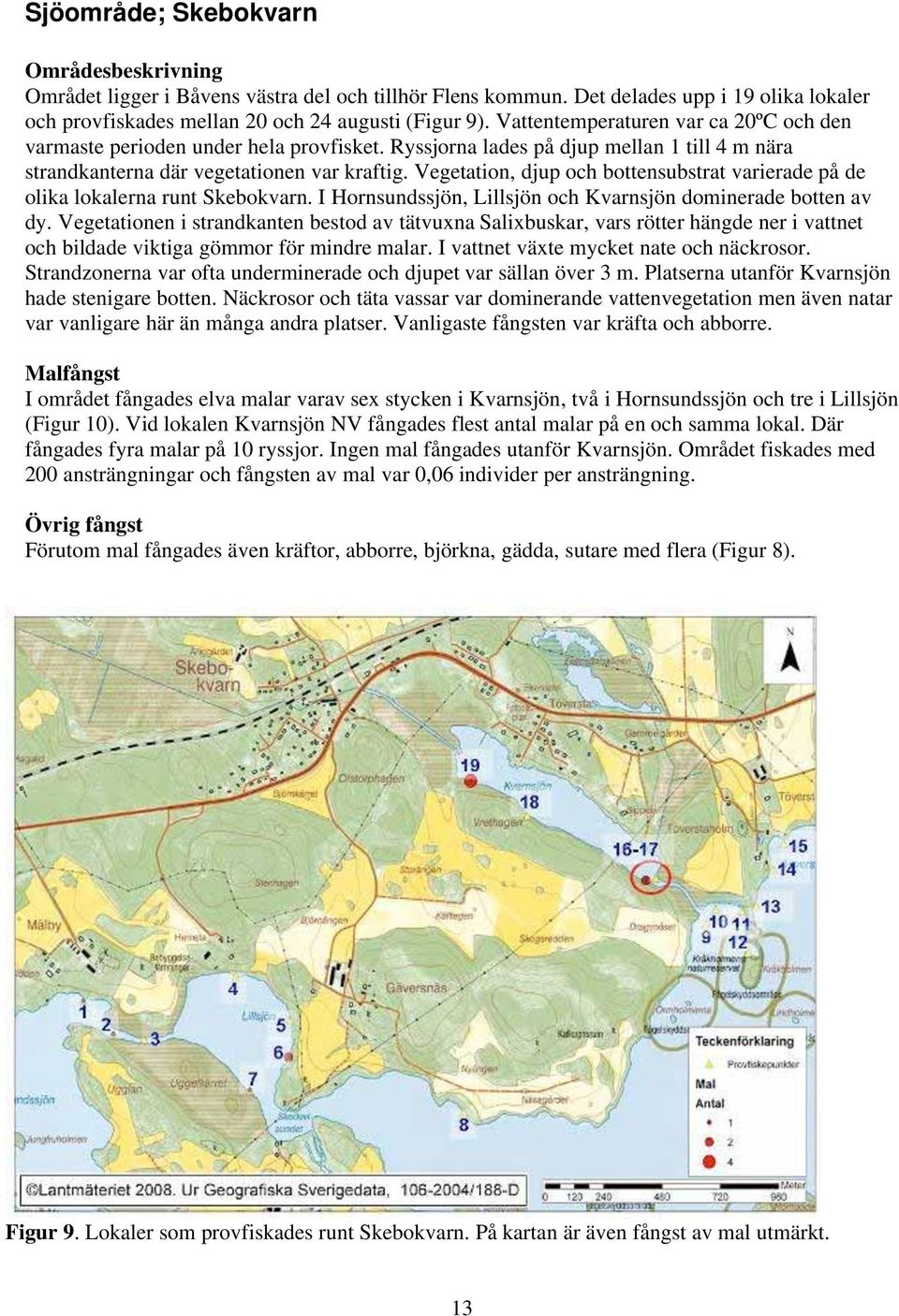 Vegetation, djup och bottensubstrat varierade på de olika lokalerna runt Skebokvarn. I Hornsundssjön, Lillsjön och Kvarnsjön dominerade botten av dy.