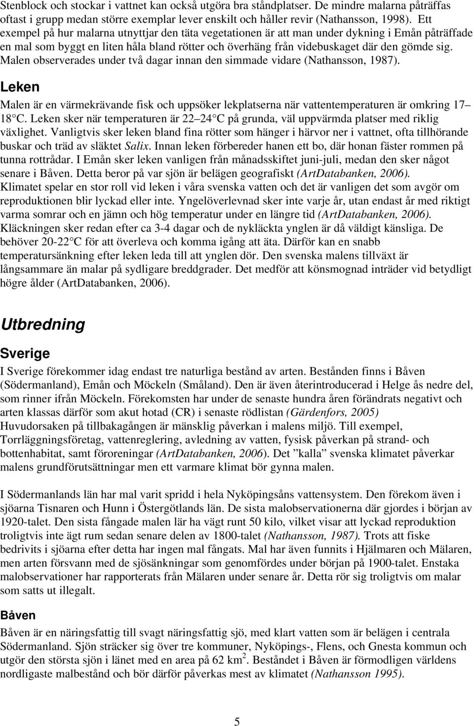 Malen observerades under två dagar innan den simmade vidare (Nathansson, 1987). Leken Malen är en värmekrävande fisk och uppsöker lekplatserna när vattentemperaturen är omkring 17 18 C.