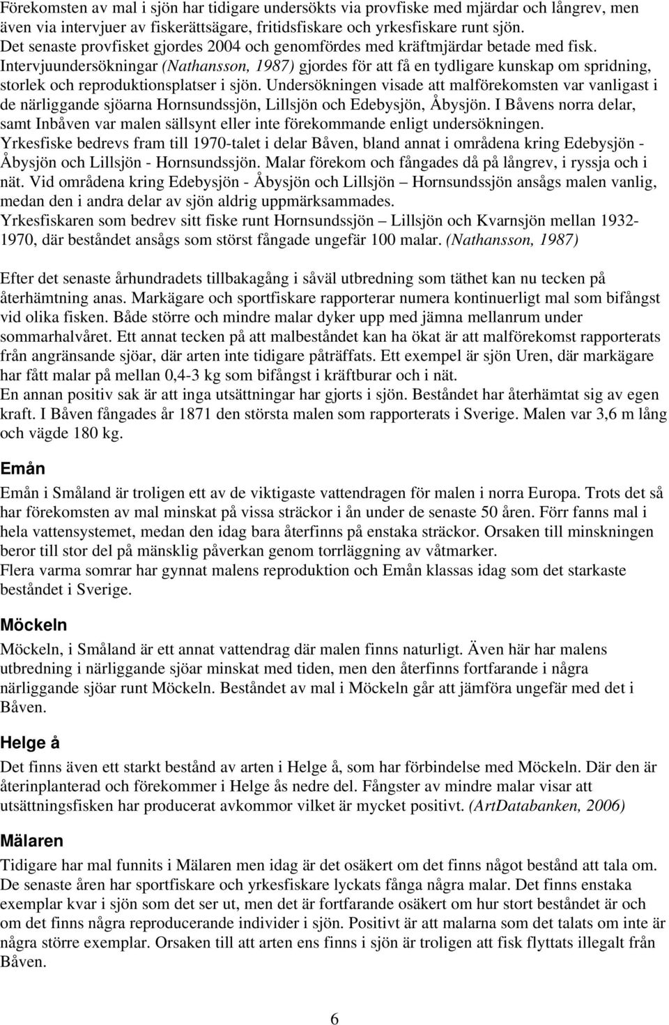 Intervjuundersökningar (Nathansson, 1987) gjordes för att få en tydligare kunskap om spridning, storlek och reproduktionsplatser i sjön.