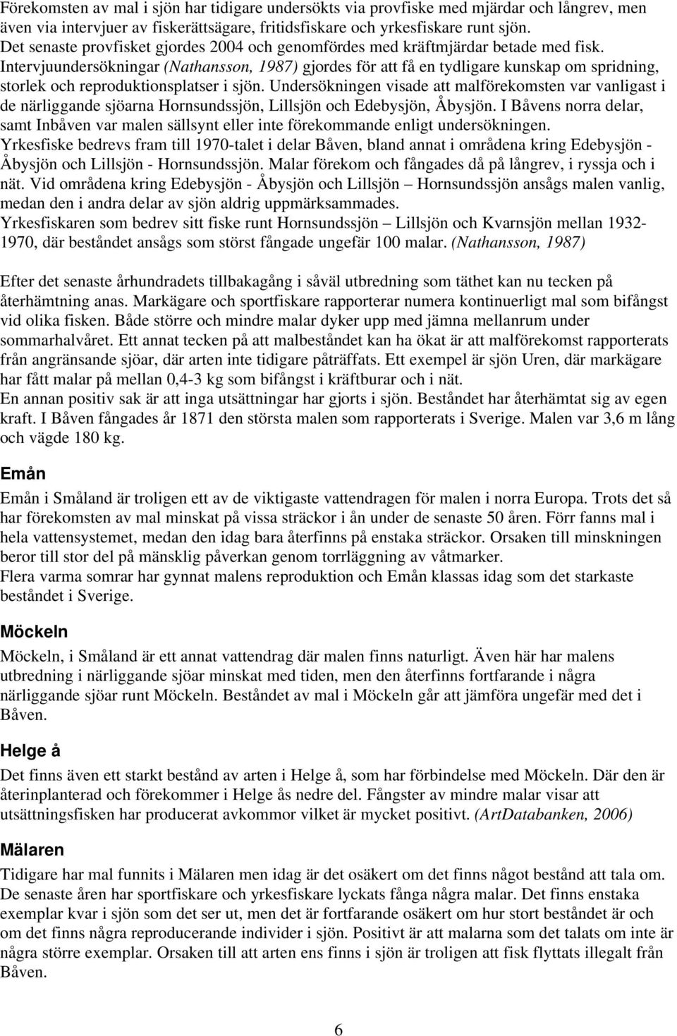 Intervjuundersökningar (Nathansson, 1987) gjordes för att få en tydligare kunskap om spridning, storlek och reproduktionsplatser i sjön.