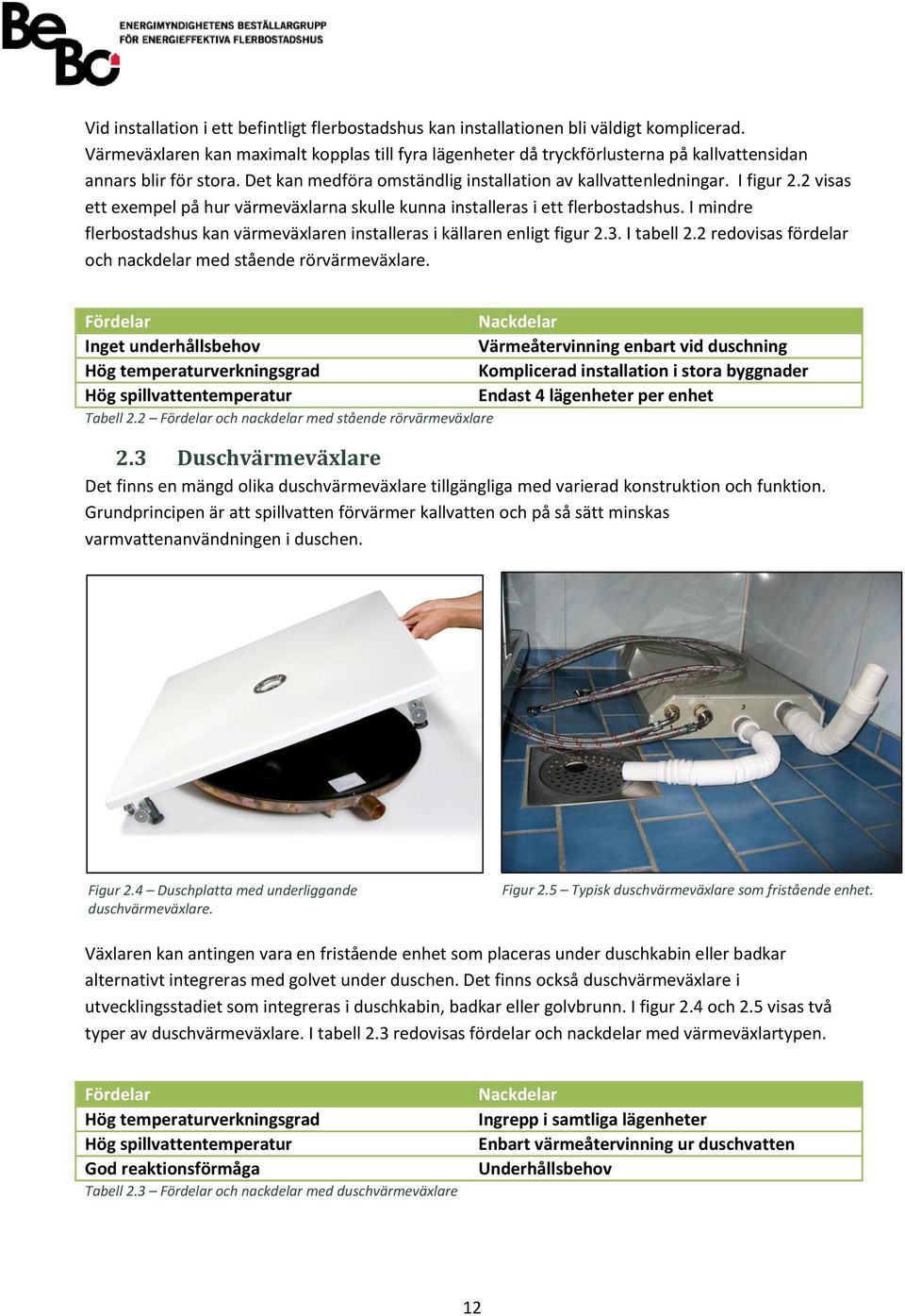 2 visas ett exempel på hur värmeväxlarna skulle kunna installeras i ett flerbostadshus. I mindre flerbostadshus kan värmeväxlaren installeras i källaren enligt figur 2.3. I tabell 2.