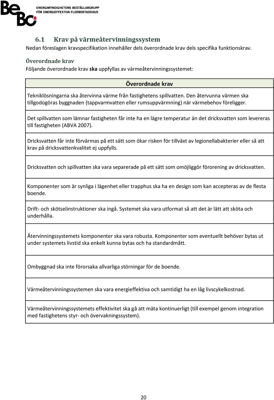 Den återvunna värmen ska tillgodogöras byggnaden (tappvarmvatten eller rumsuppvärmning) när värmebehov föreligger.