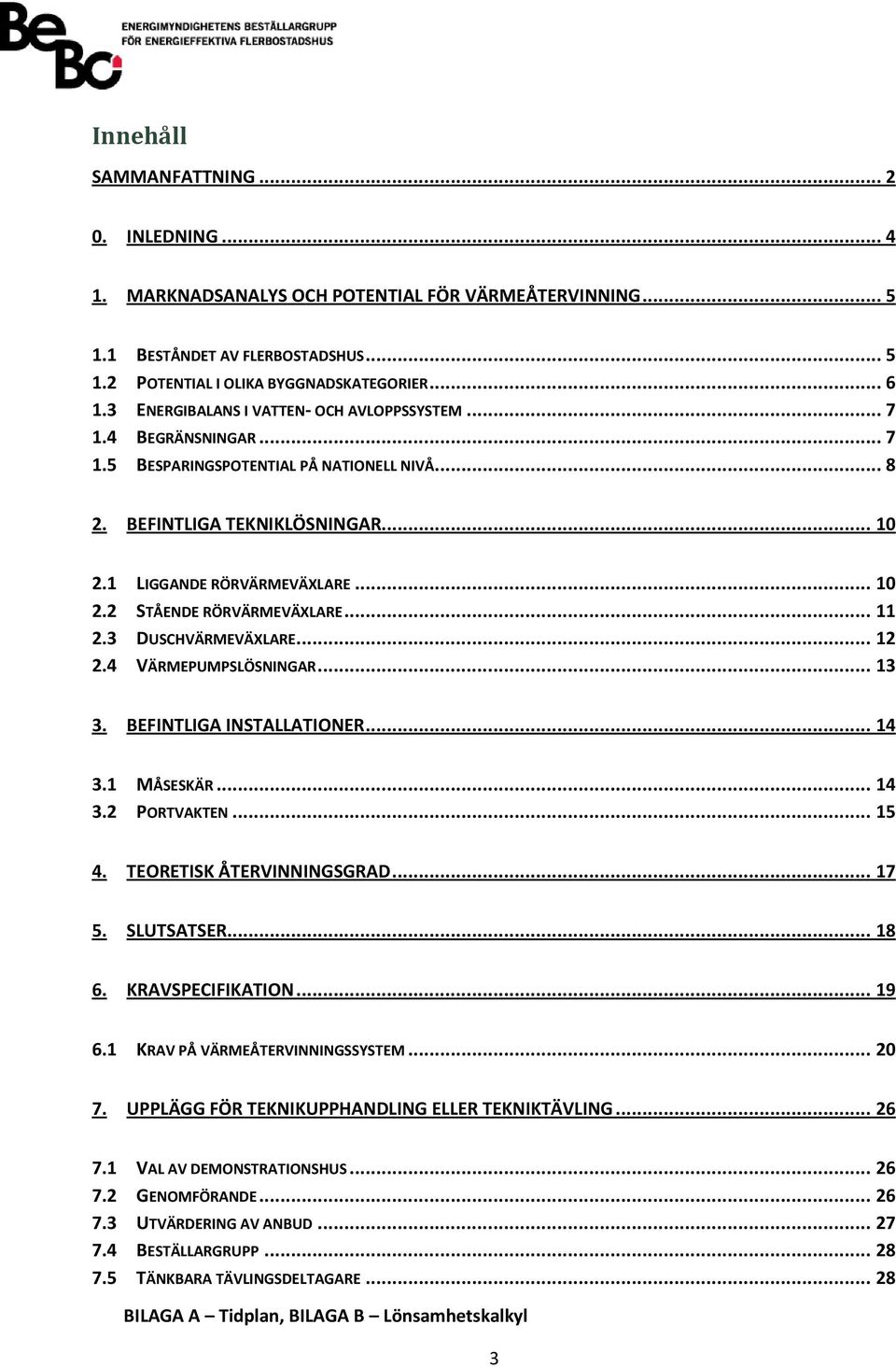 .. 11 2.3 DUSCHVÄRMEVÄXLARE... 12 2.4 VÄRMEPUMPSLÖSNINGAR... 13 3. BEFINTLIGA INSTALLATIONER... 14 3.1 MÅSESKÄR... 14 3.2 PORTVAKTEN... 15 4. TEORETISK ÅTERVINNINGSGRAD... 17 5. SLUTSATSER... 18 6.