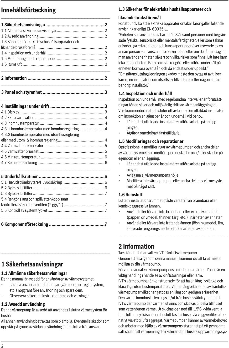 ..4 4.3.1 Inomhustemperatur med inomhusreglering...4 4.3.2 Inomhustemperatur med utomhusreglering eller med utom- & inomhusreglering...4 4.4 Varmvattentemperatur...5 4.5 Varmvattenprioritet...5 4.6 Min returtemperatur.