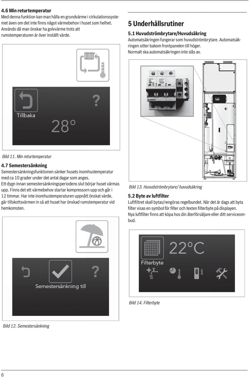 Automatsäkringen sitter bakom frontpanelen till höger. Normalt ska automatsäkringen inte slås av. Bild 11. Min returtemperatur 4.