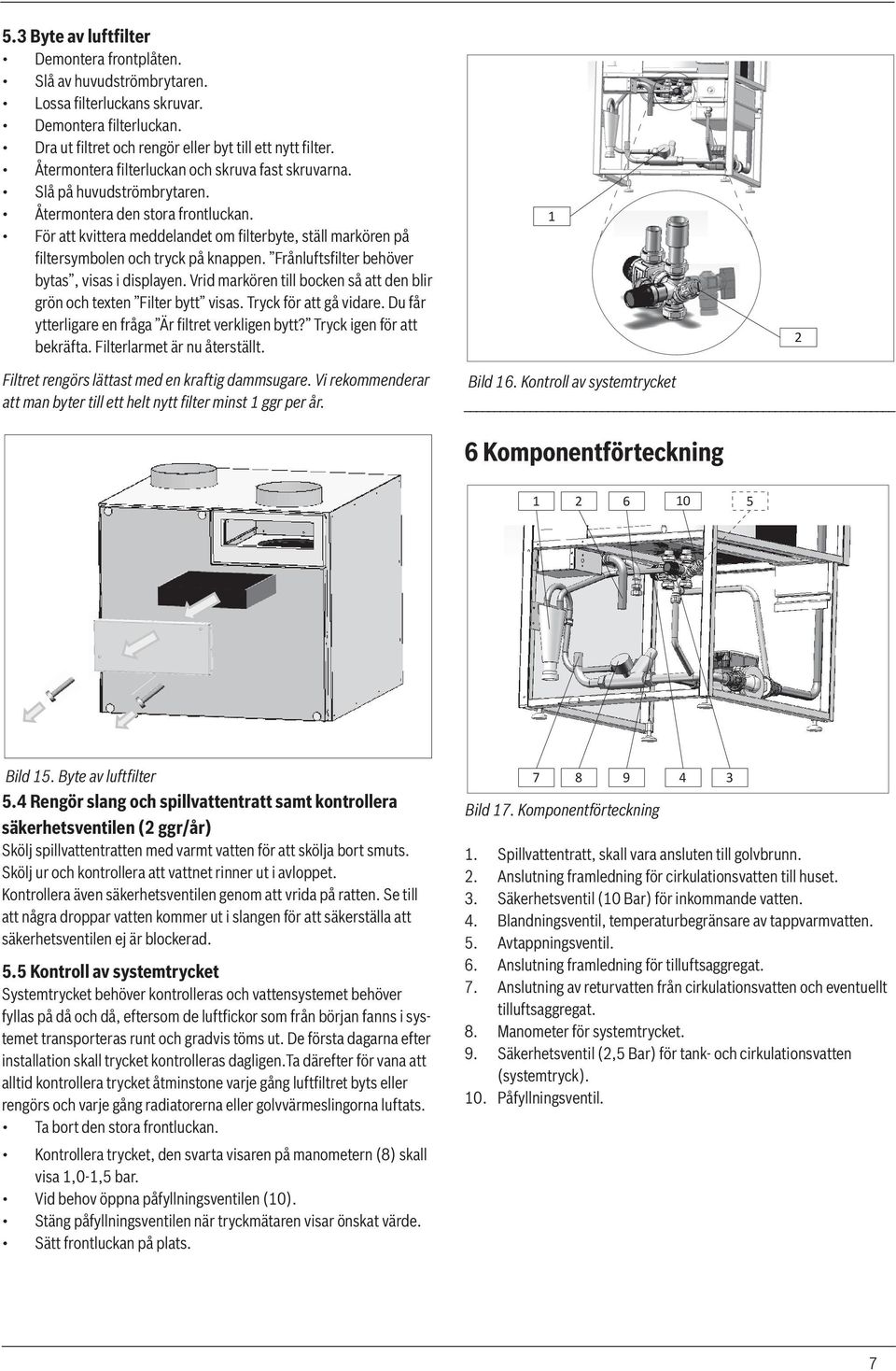 För att kvittera meddelandet om filterbyte, ställ markören på filtersymbolen och tryck på knappen. Frånluftsfilter behöver bytas, visas i displayen.