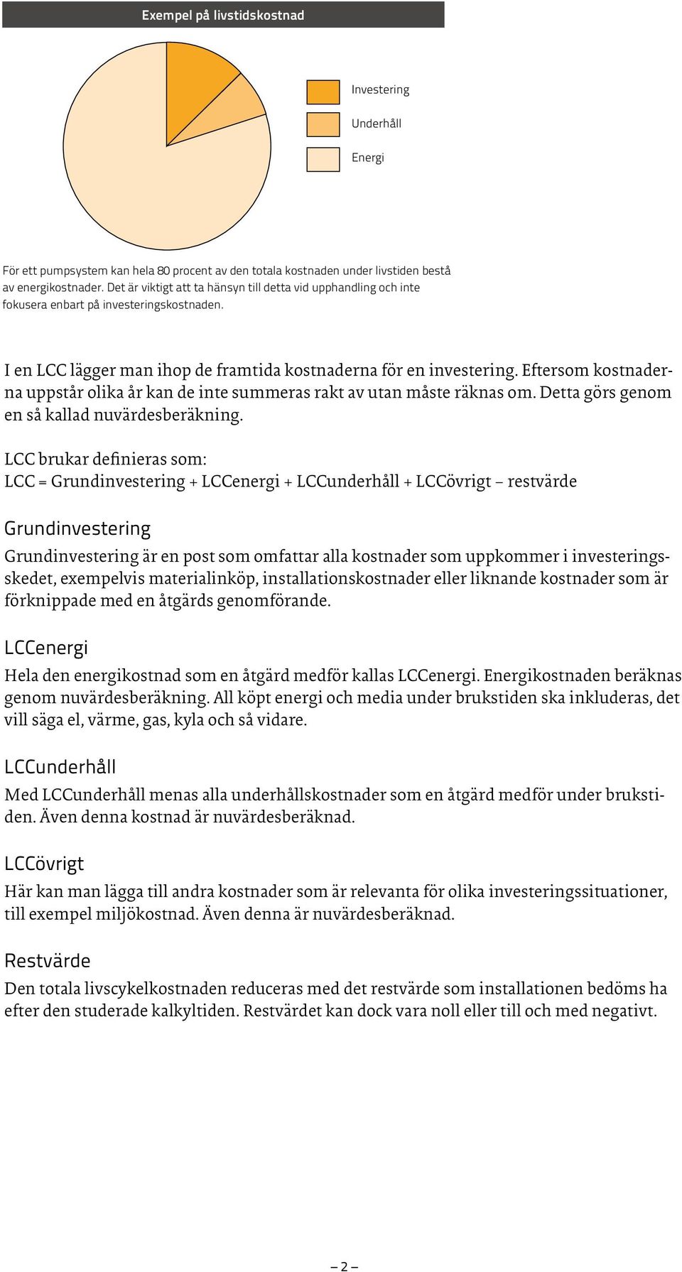 Eftersom kostnaderna uppstår olika år kan de inte summeras rakt av utan måste räknas om. Detta görs genom en så kallad nuvärdesberäkning.