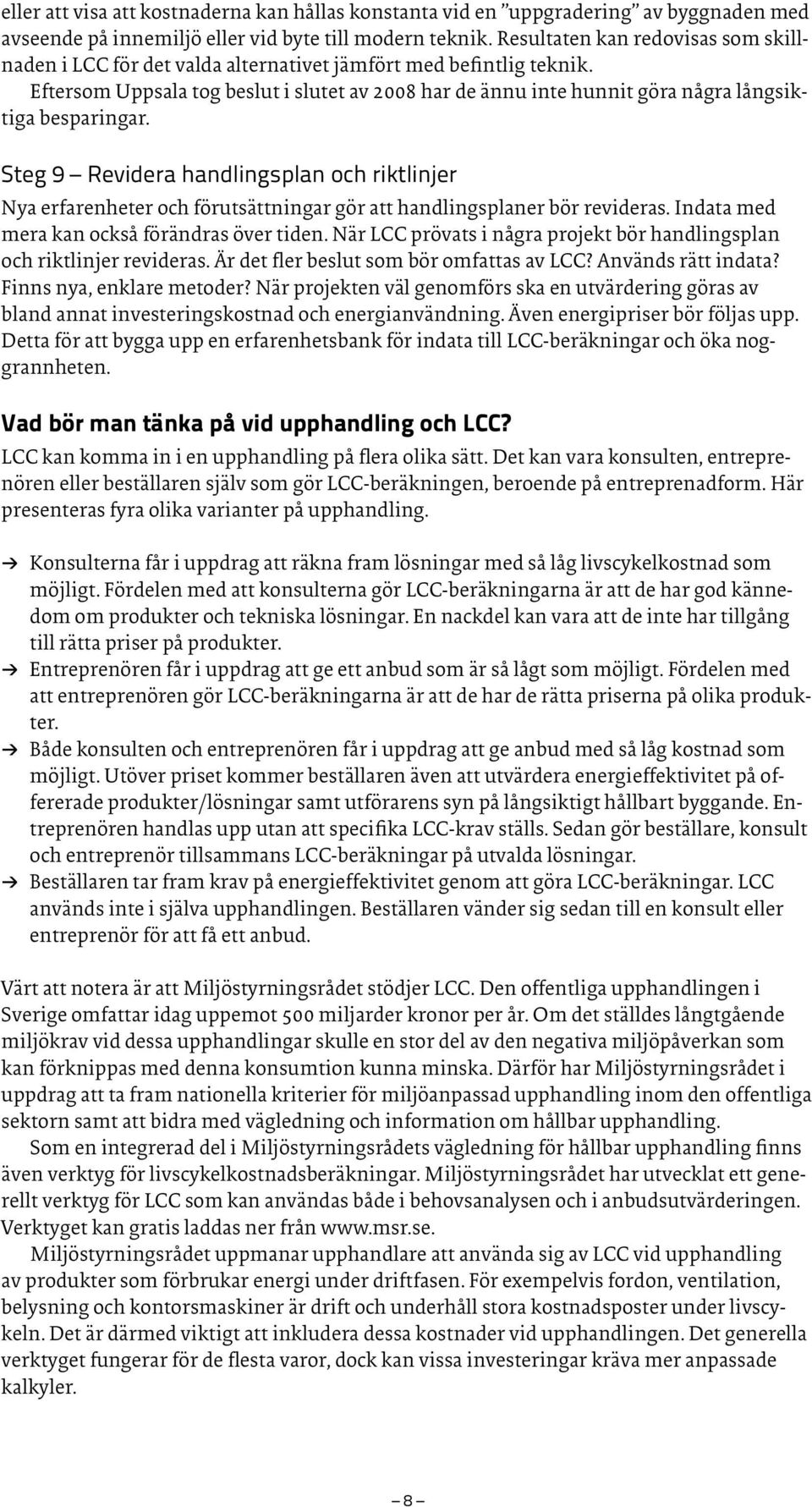 Eftersom Uppsala tog beslut i slutet av 2008 har de ännu inte hunnit göra några långsiktiga besparingar.