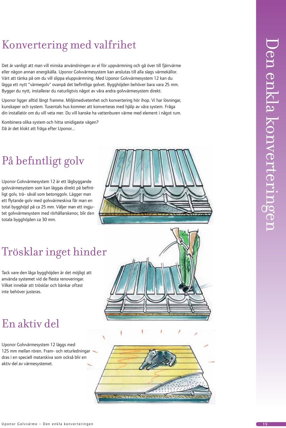 Med Uponor Golvvärmesystem 12 kan du lägga ett nytt värmegolv" ovanpå det befintliga golvet. Bygghöjden behöver bara vara 25 mm.