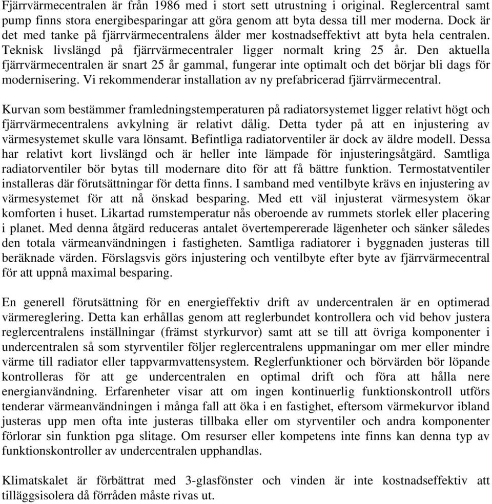 Den aktuella fjärrvärmecentralen är snart 25 år gammal, fungerar inte optimalt och det börjar bli dags för modernisering. Vi rekommenderar installation av ny prefabricerad fjärrvärmecentral.