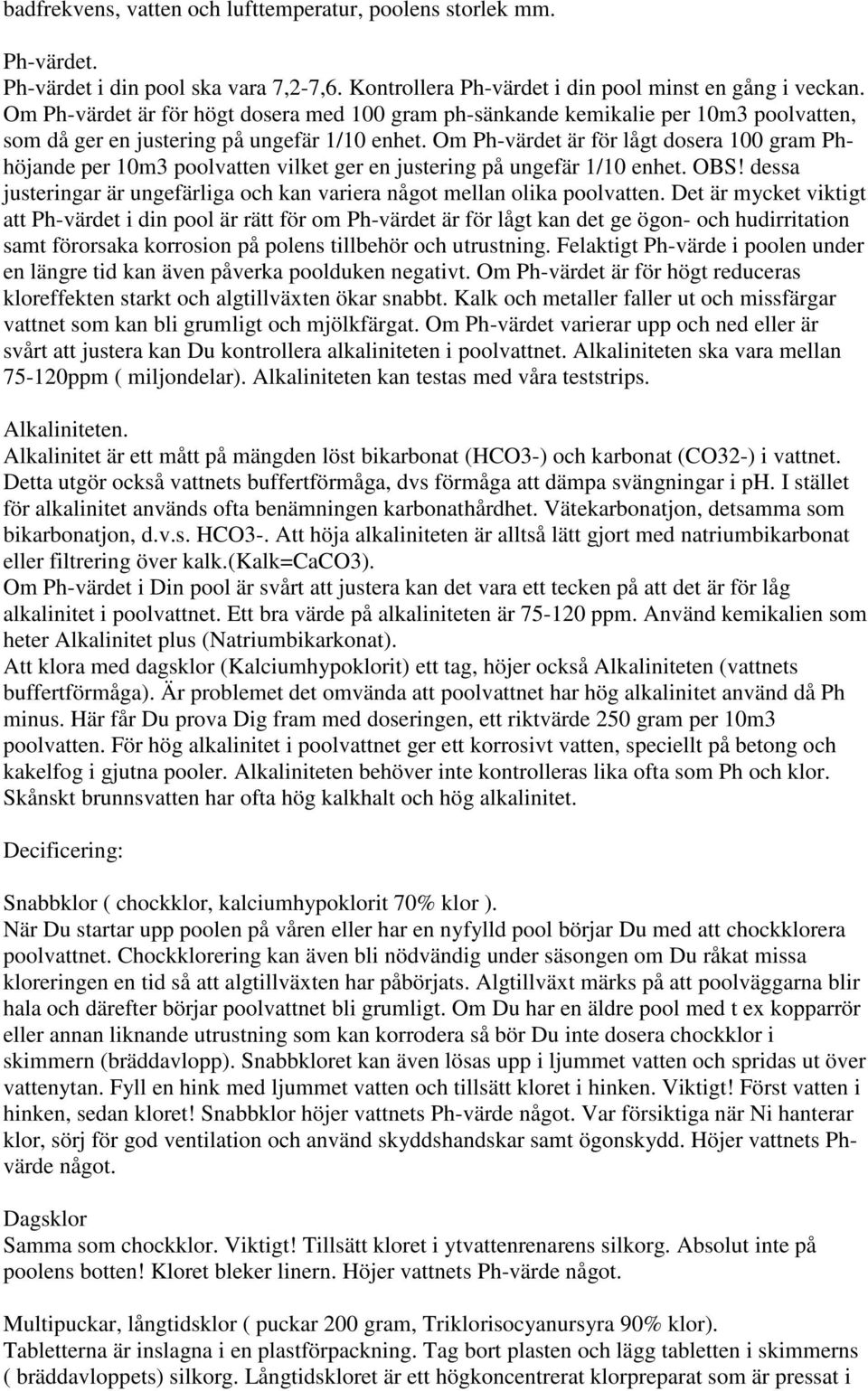 Om Ph-värdet är för lågt dosera 100 gram Phhöjande per 10m3 poolvatten vilket ger en justering på ungefär 1/10 enhet. OBS!