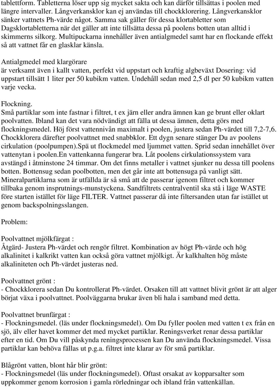 Samma sak gäller för dessa klortabletter som Dagsklortabletterna när det gäller att inte tillsätta dessa på poolens botten utan alltid i skimmerns silkorg.