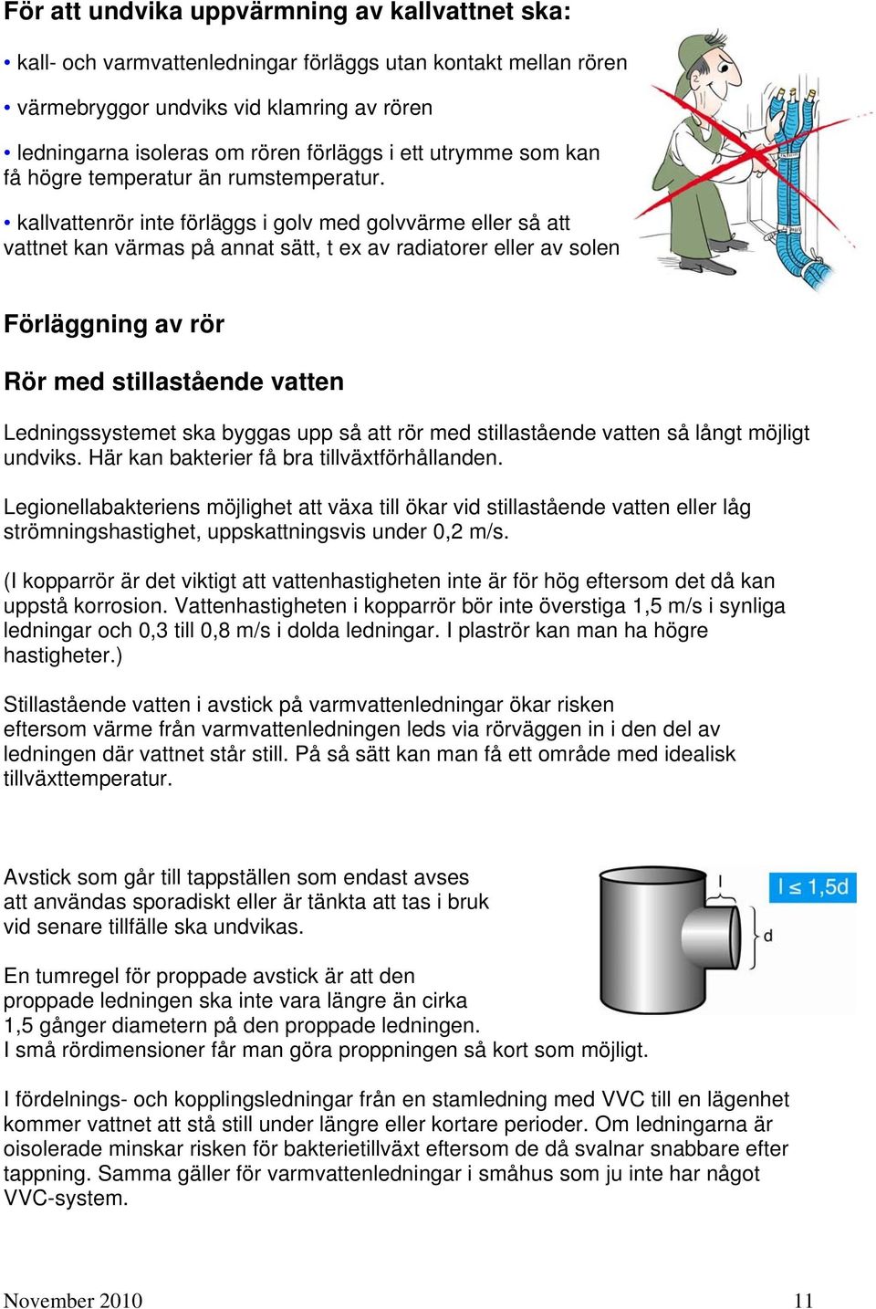 kallvattenrör inte förläggs i golv med golvvärme eller så att vattnet kan värmas på annat sätt, t ex av radiatorer eller av solen Förläggning av rör Rör med stillastående vatten Ledningssystemet ska
