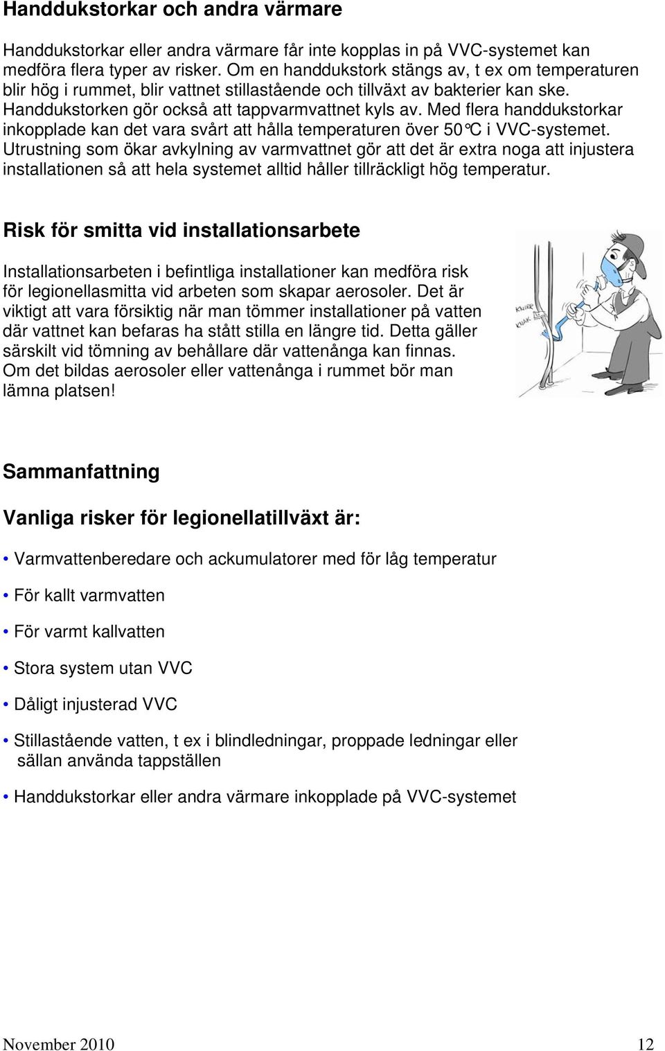 Med flera handdukstorkar inkopplade kan det vara svårt att hålla temperaturen över 50 C i VVC-systemet.