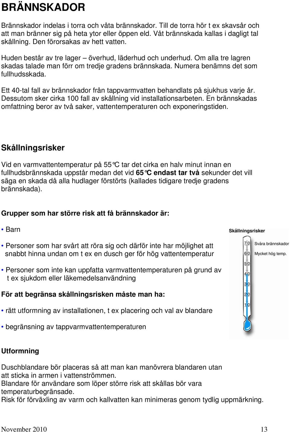 Ett 40-tal fall av brännskador från tappvarmvatten behandlats på sjukhus varje år. Dessutom sker cirka 100 fall av skållning vid installationsarbeten.