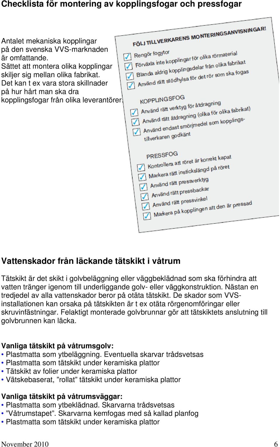 Vattenskador från läckande tätskikt i våtrum Tätskikt är det skikt i golvbeläggning eller väggbeklädnad som ska förhindra att vatten tränger igenom till underliggande golv- eller väggkonstruktion.