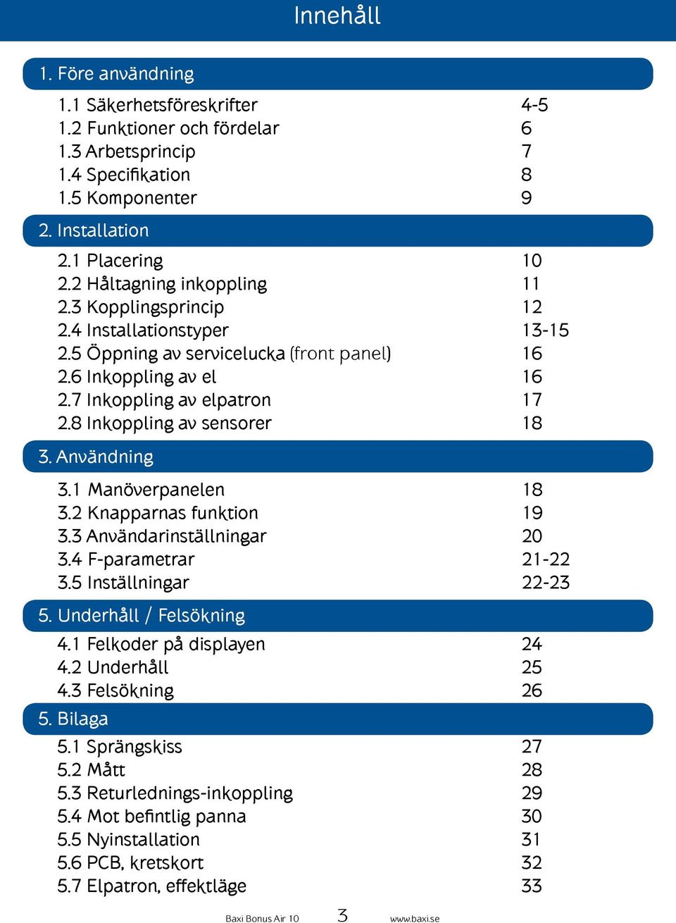 8 Inkoppling av sensorer 18 3. Användning 3.1 Manöverpanelen 18 3.2 Knapparnas funktion 19 3.3 Användarinställningar 20 3.4 F-parametrar 21-22 3.5 Inställningar 22-23 5. Underhåll / Felsökning 4.