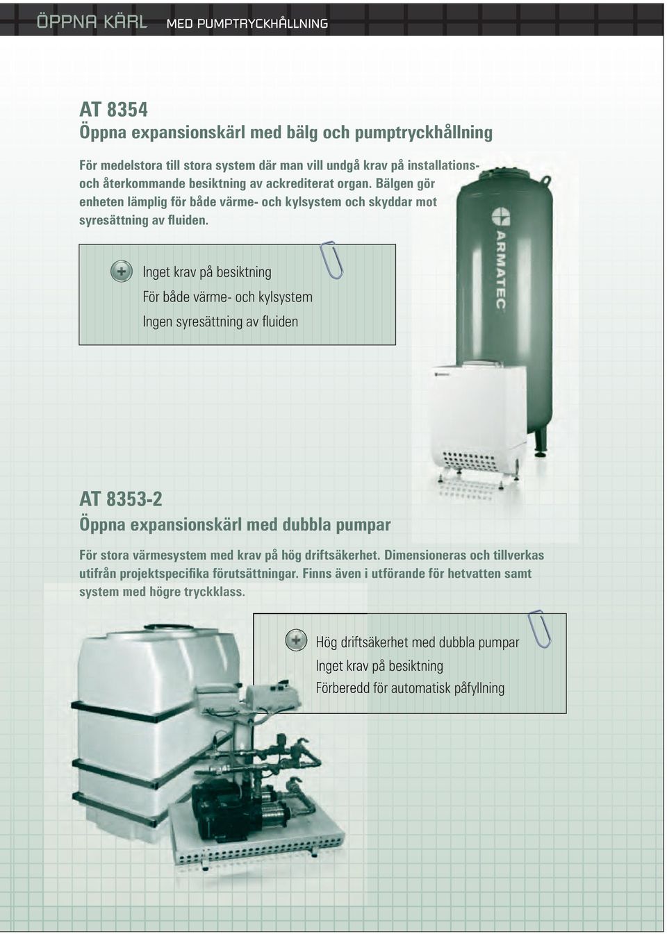 För både värme- och kylsystem Ingen syresättning av fluiden AT 8353-2 Öppna expansionskärl med dubbla pumpar För stora värmesystem med krav på hög driftsäkerhet.