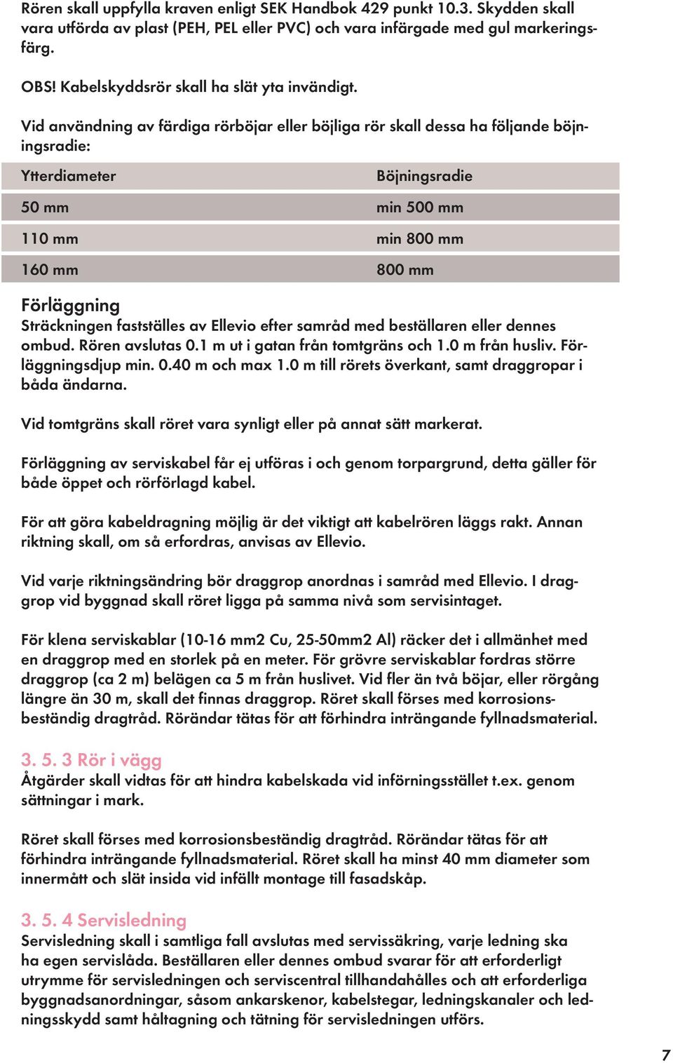 Vid användning av färdiga rörböjar eller böjliga rör skall dessa ha följande böjningsradie: Ytterdiameter Böjningsradie 50 mm min 500 mm 110 mm min 800 mm 160 mm 800 mm Förläggning Sträckningen