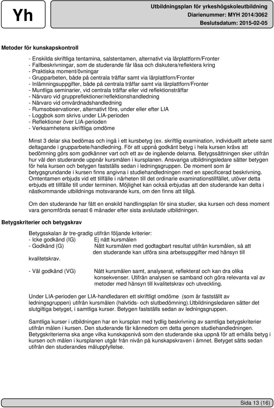 vid centrala träffar eller vid reflektionsträffar - Närvaro vid gruppreflektioner/reflektionshandledning - Närvaro vid omvårdnadshandledning - Rumsobservationer, alternativt före, under eller efter
