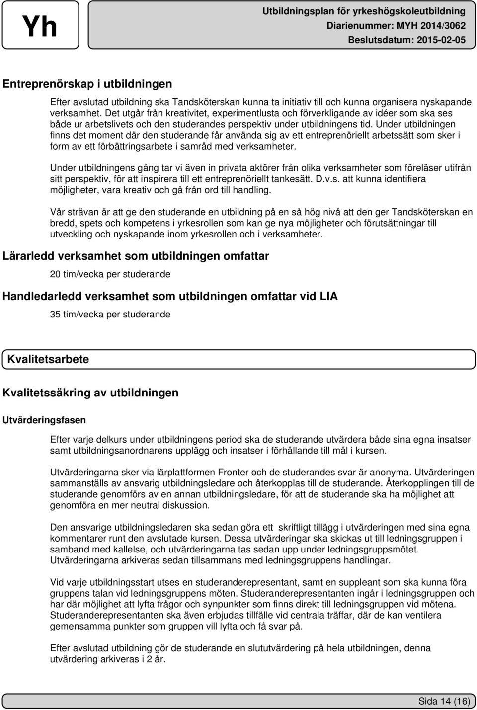 Under utbildningen finns det moment där den studerande får använda sig av ett entreprenöriellt arbetssätt som sker i form av ett förbättringsarbete i samråd med verksamheter.