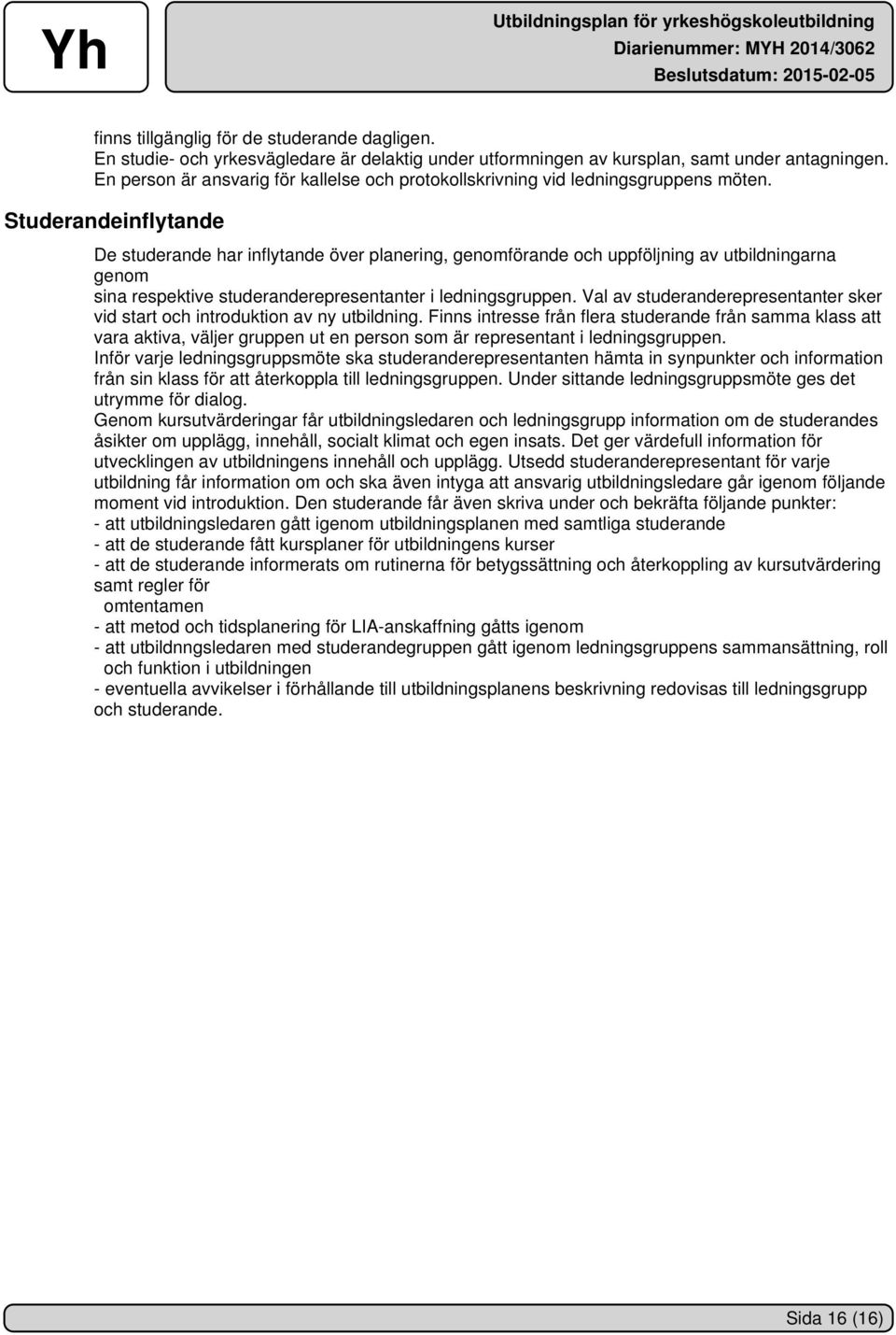 Studerandeinflytande De studerande har inflytande över planering, genomförande och uppföljning av utbildningarna genom sina respektive studeranderepresentanter i ledningsgruppen.