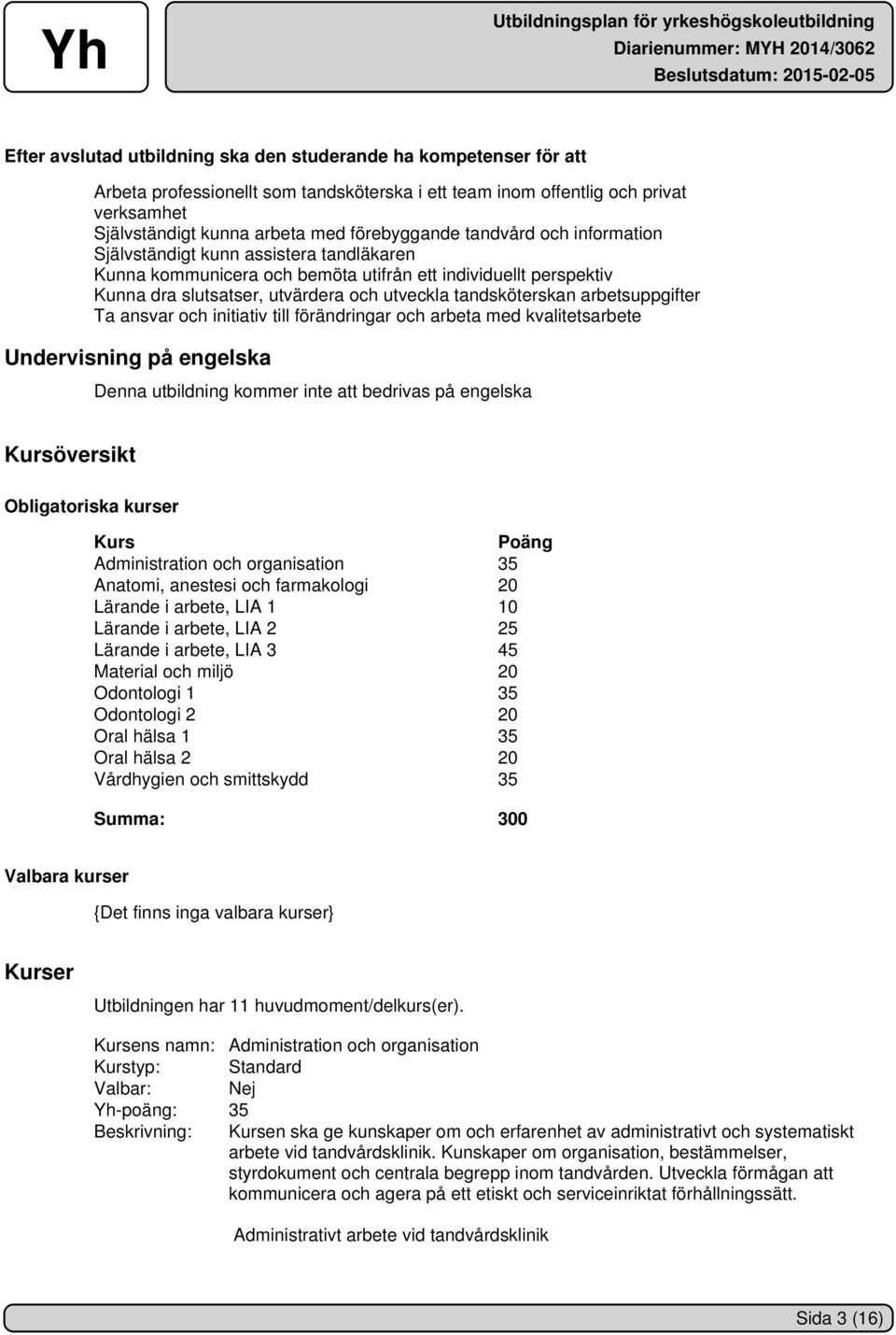 arbetsuppgifter Ta ansvar och initiativ till förändringar och arbeta med kvalitetsarbete Undervisning på engelska Denna utbildning kommer inte att bedrivas på engelska Kursöversikt Obligatoriska