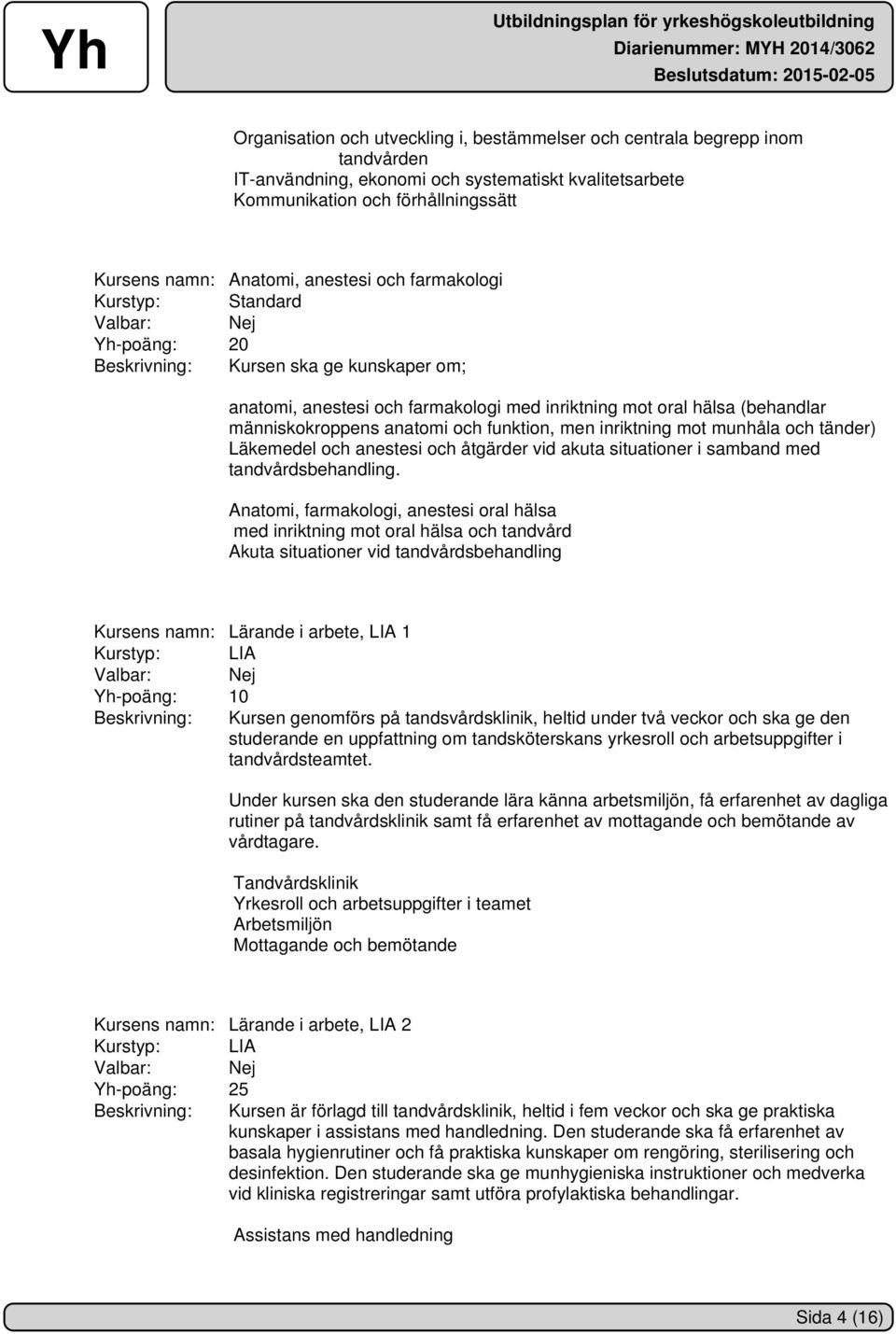 och funktion, men inriktning mot munhåla och tänder) Läkemedel och anestesi och åtgärder vid akuta situationer i samband med tandvårdsbehandling.