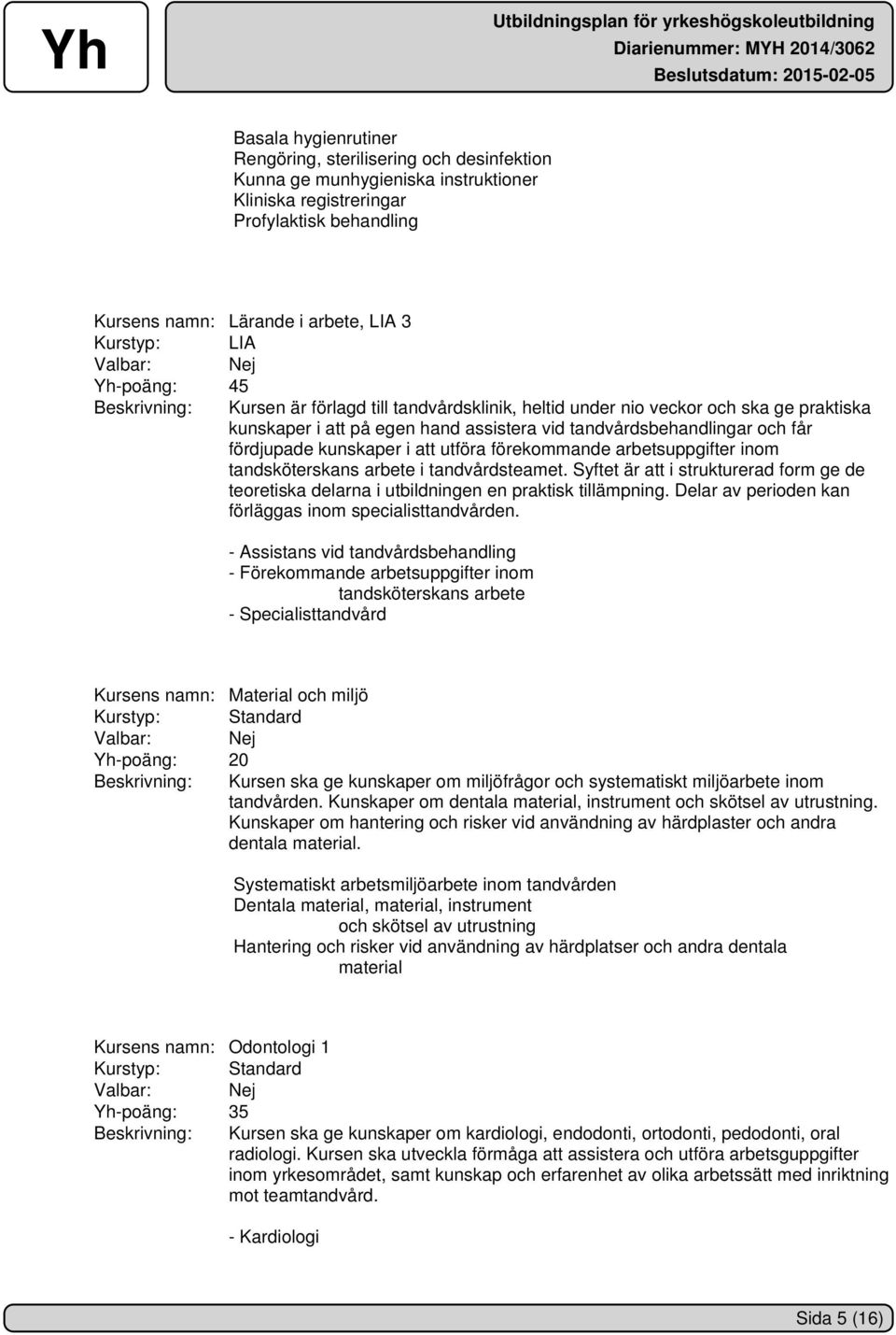 kunskaper i att utföra förekommande arbetsuppgifter inom tandsköterskans arbete i tandvårdsteamet. Syftet är att i strukturerad form ge de teoretiska delarna i utbildningen en praktisk tillämpning.