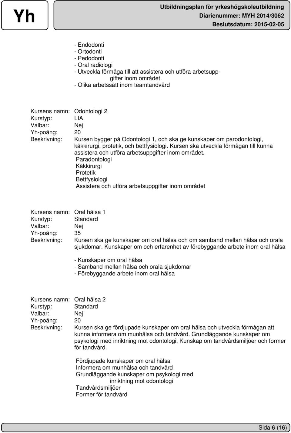 bettfysiologi. Kursen ska utveckla förmågan till kunna assistera och utföra arbetsuppgifter inom området.