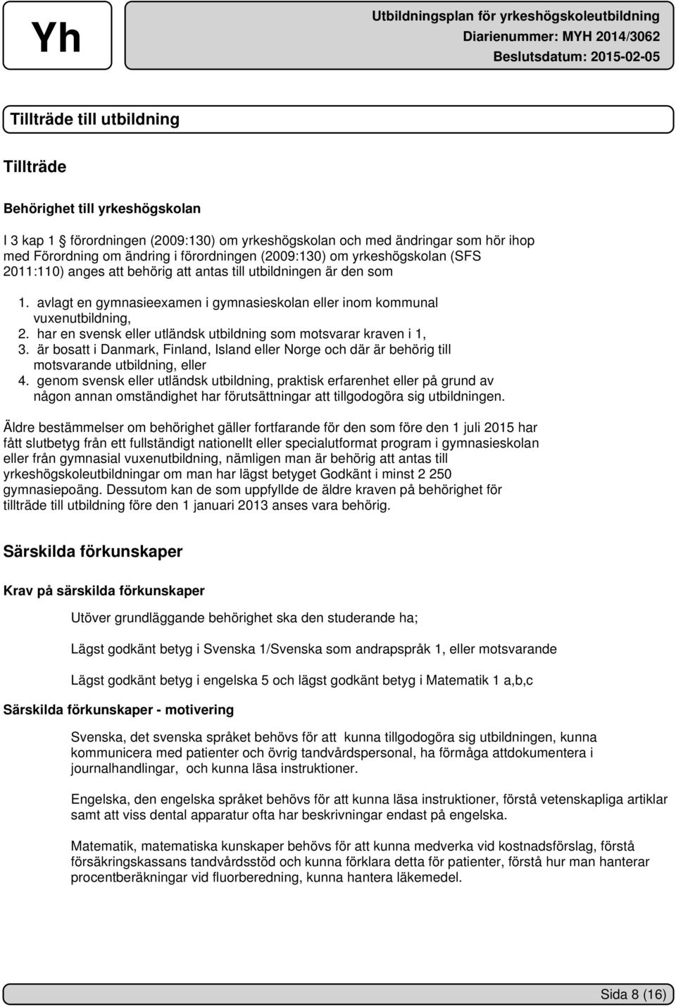 har en svensk eller utländsk utbildning som motsvarar kraven i 1, 3. är bosatt i Danmark, Finland, Island eller Norge och där är behörig till motsvarande utbildning, eller 4.