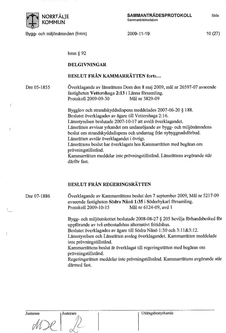 Protokoll 2009-09-30 Mål nr 3829-09 Bygglov och strandskyddsdispens meddelades 2007-06-20 188. Beslutet överklagades av ägare till Vettershaga 2:16.