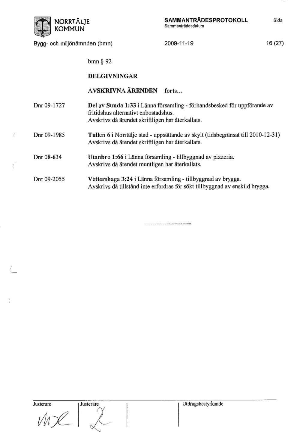 Avskrivs då ärendet skriftligen har återkallats. Tullen 6 i Norrtälje stad - uppsättande av skylt (tidsbegränsat till 2010-12-31) Avskrivs då ärendet skriftligen har återkallats.