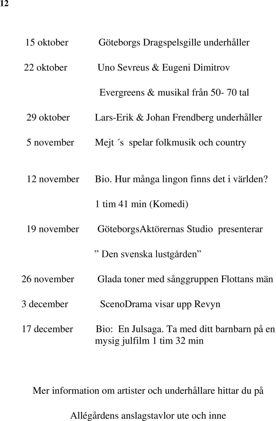 1 tim 41 min (Komedi) 19 november GöteborgsAktörernas Studio presenterar Den svenska lustgården 26 november Glada toner med sånggruppen Flottans män 3 december