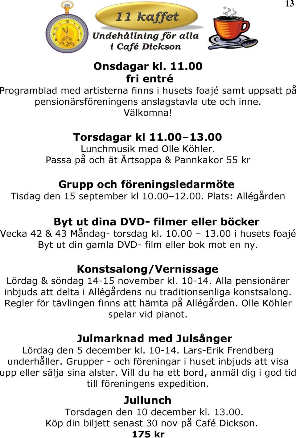 10.00 13.00 i husets foajé Byt ut din gamla DVD- film eller bok mot en ny. Konstsalong/Vernissage Lördag & söndag 14-15 november kl. 10-14.