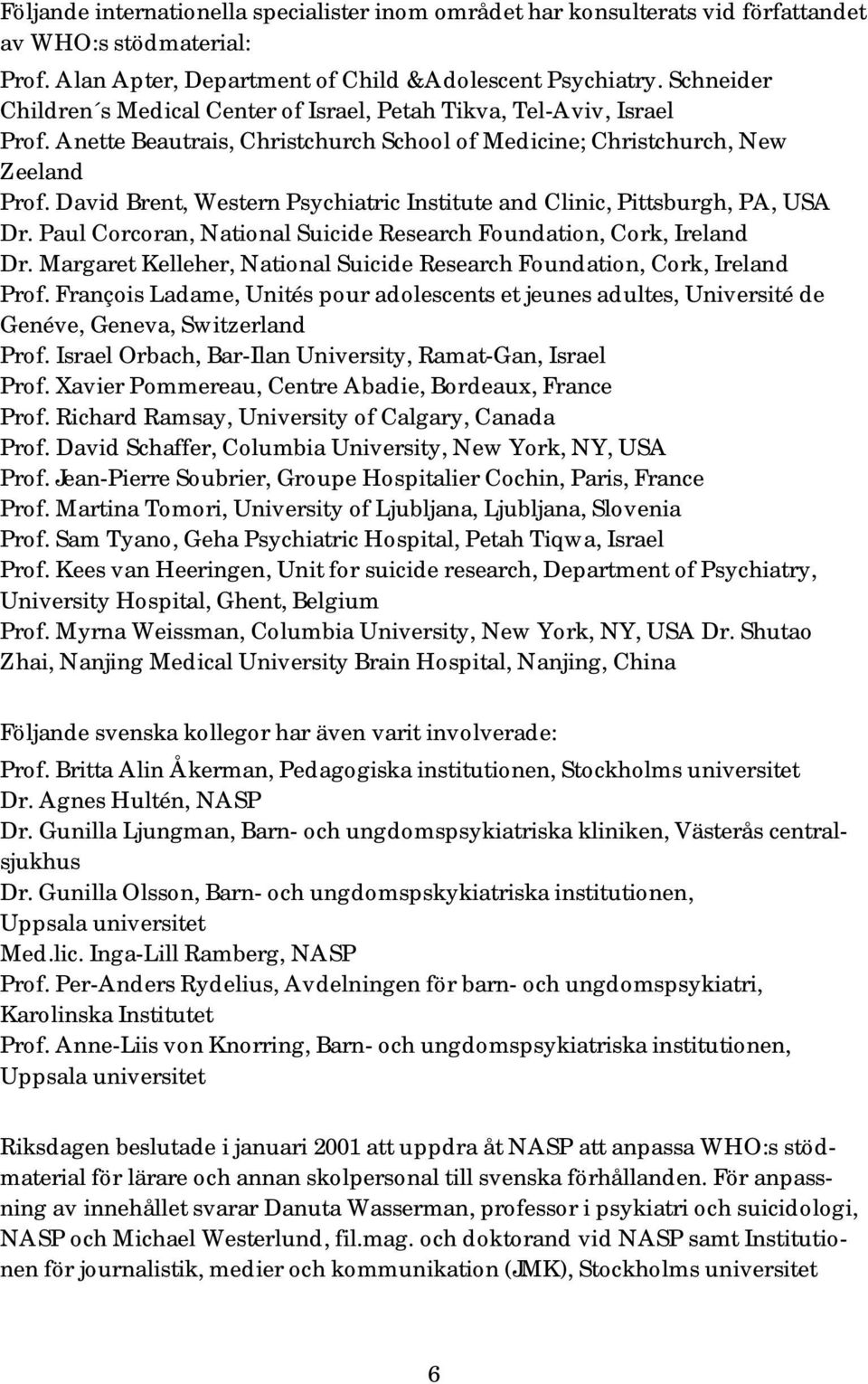David Brent, Western Psychiatric Institute and Clinic, Pittsburgh, PA, USA Dr. Paul Corcoran, National Suicide Research Foundation, Cork, Ireland Dr.